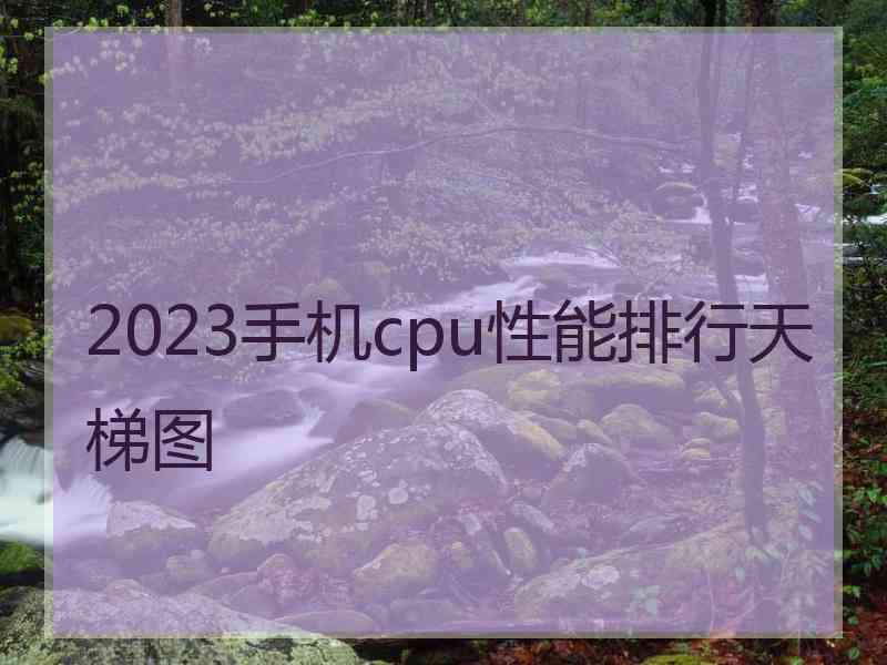 2023手机cpu性能排行天梯图