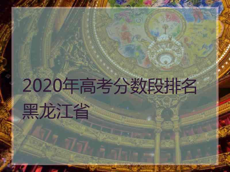 2020年高考分数段排名黑龙江省