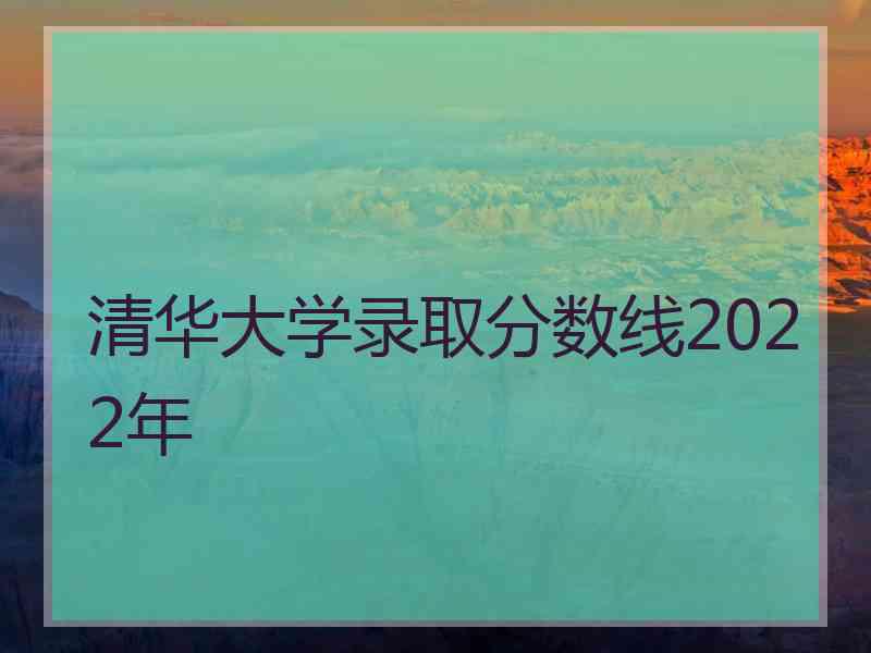 清华大学录取分数线2022年