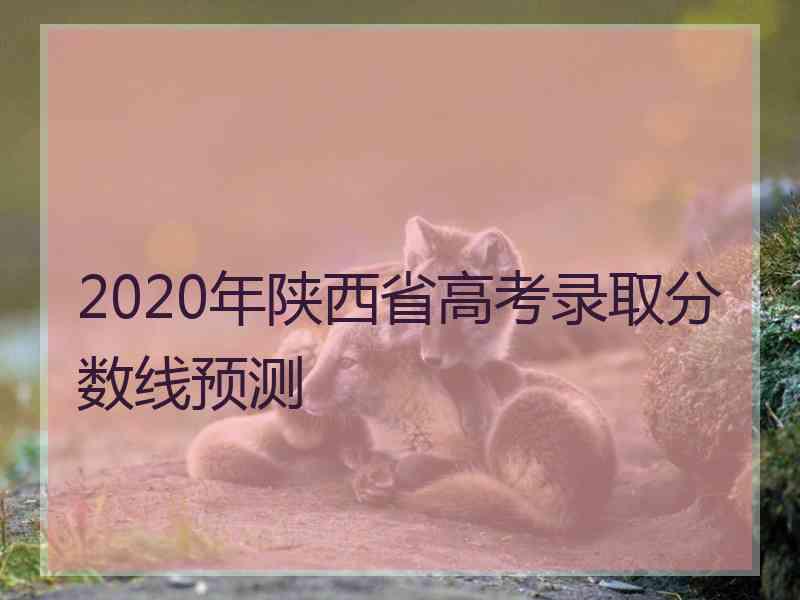 2020年陕西省高考录取分数线预测