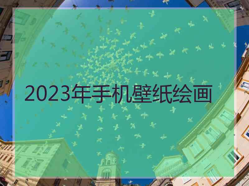 2023年手机壁纸绘画