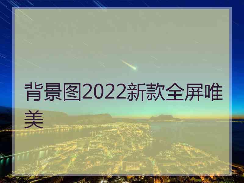 背景图2022新款全屏唯美