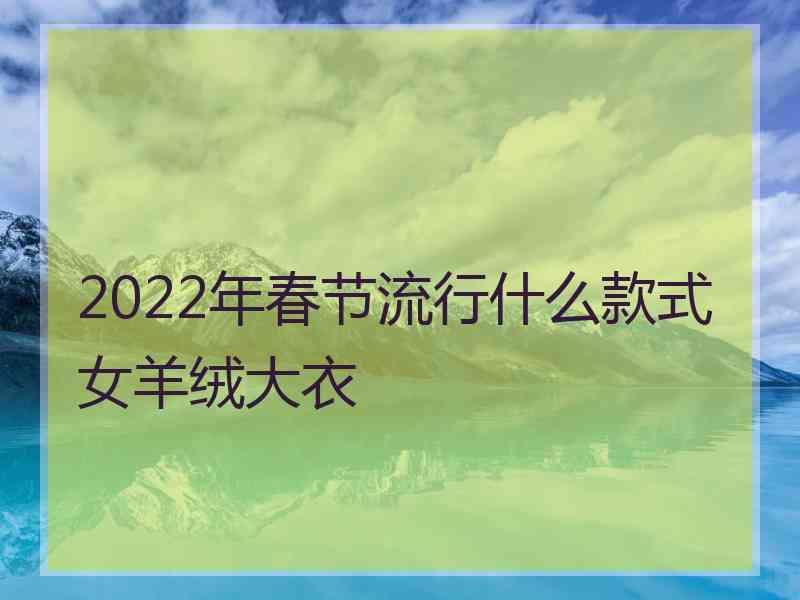 2022年春节流行什么款式女羊绒大衣