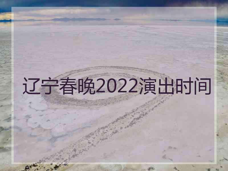 辽宁春晚2022演出时间