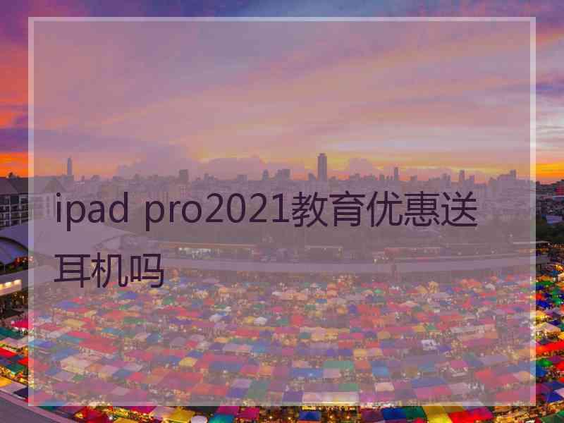 ipad pro2021教育优惠送耳机吗