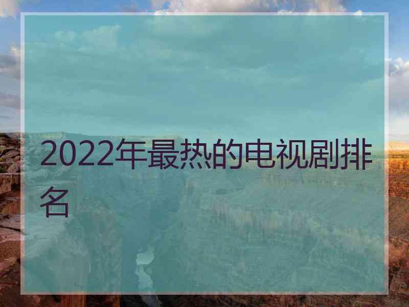 2022年最热的电视剧排名