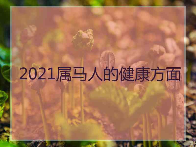 2021属马人的健康方面