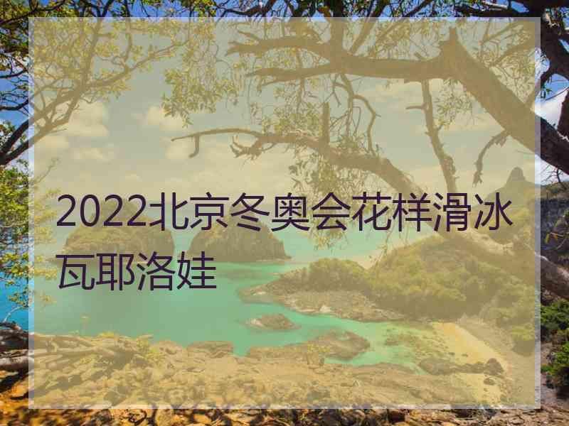 2022北京冬奥会花样滑冰瓦耶洛娃