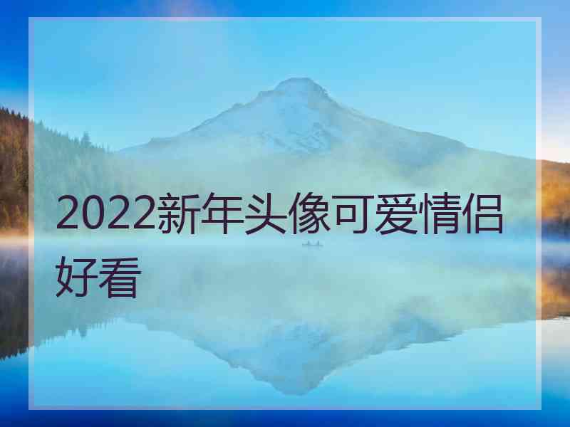 2022新年头像可爱情侣好看