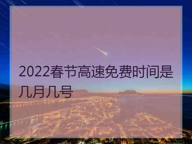 2022春节高速免费时间是几月几号