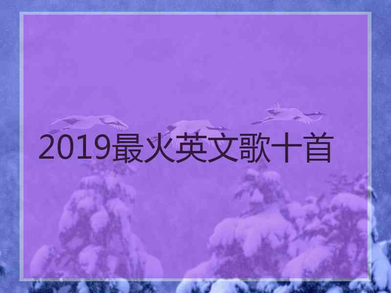 2019最火英文歌十首