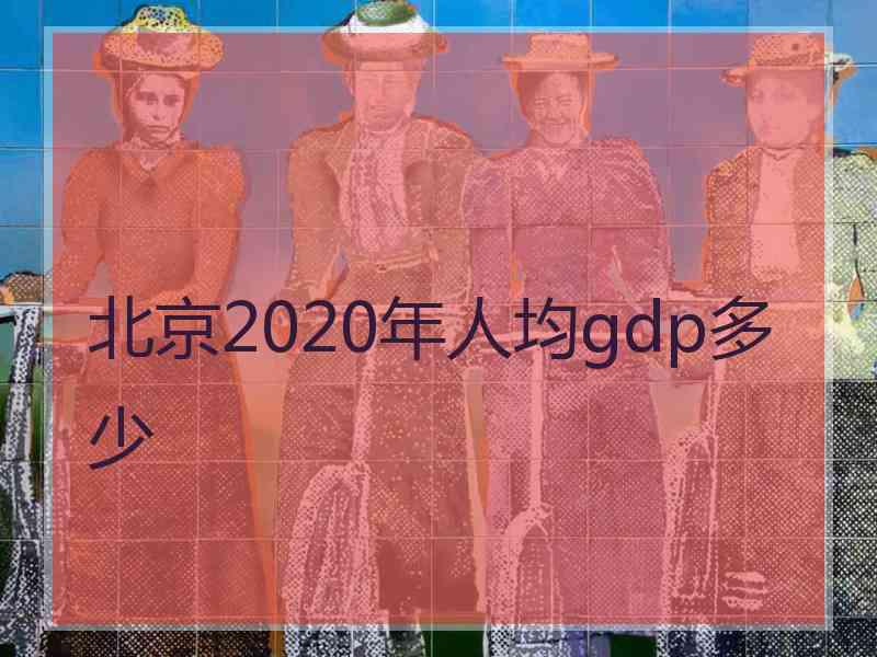 北京2020年人均gdp多少