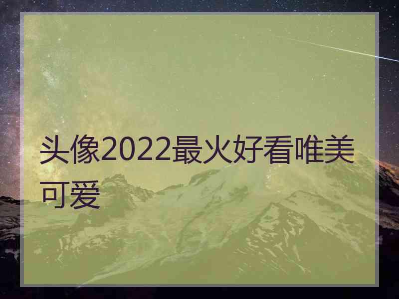 头像2022最火好看唯美可爱