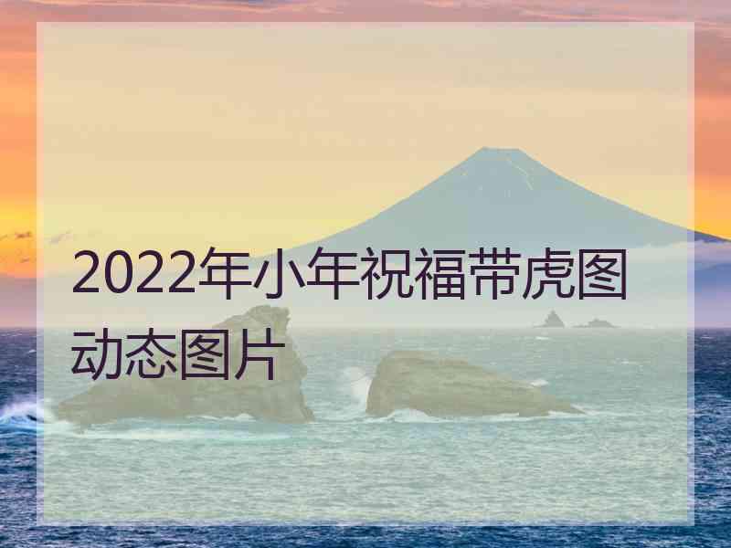 2022年小年祝福带虎图动态图片