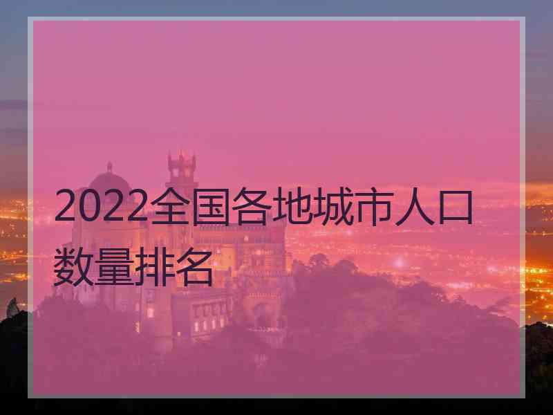 2022全国各地城市人口数量排名