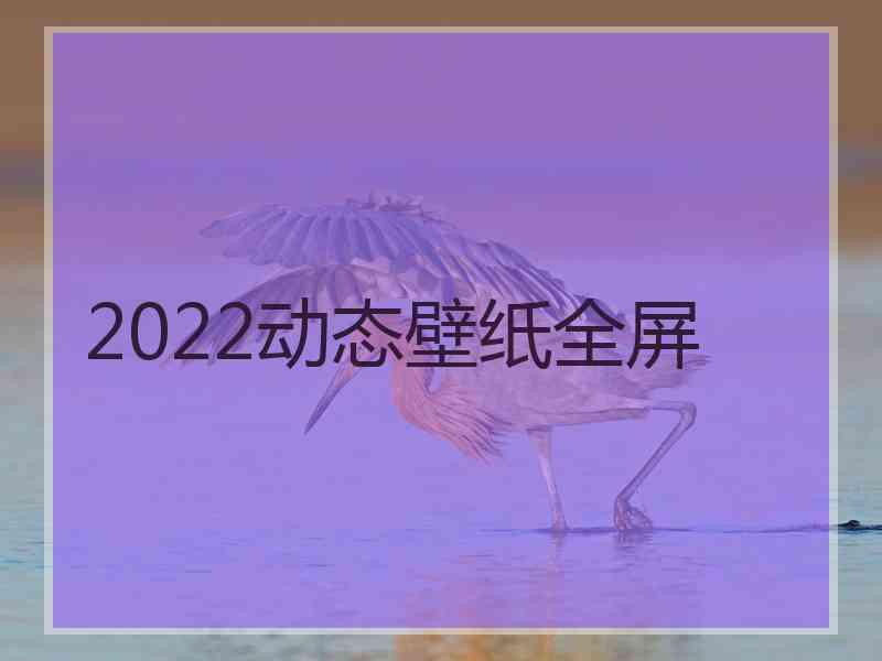 2022动态壁纸全屏