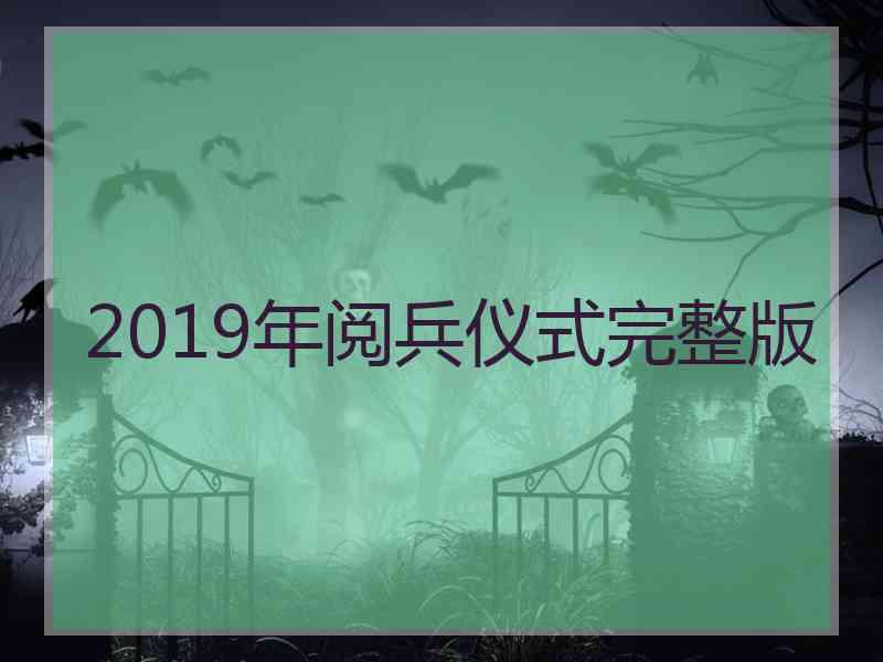 2019年阅兵仪式完整版