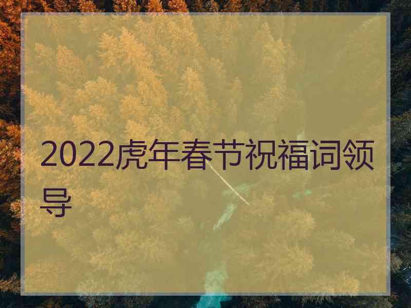 2022虎年春节祝福词领导