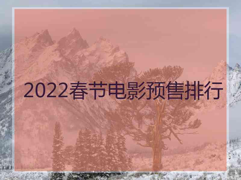 2022春节电影预售排行