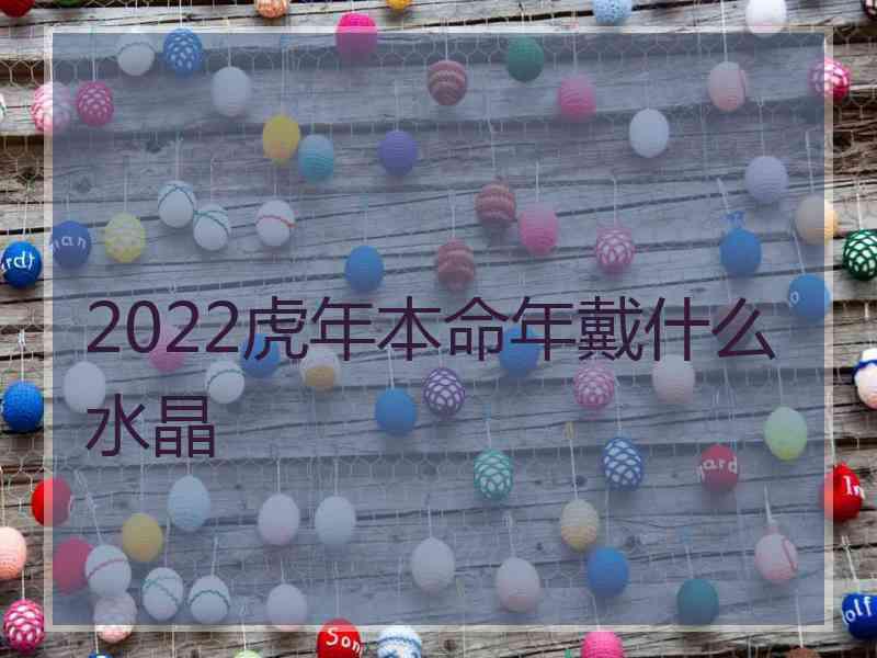 2022虎年本命年戴什么水晶