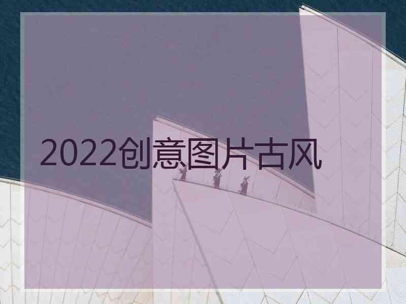 2022创意图片古风