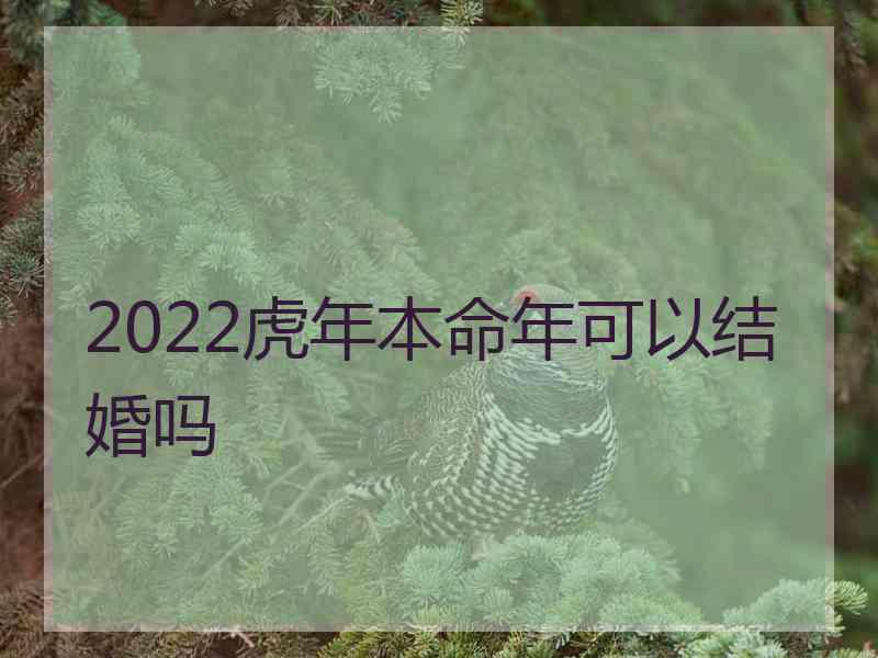 2022虎年本命年可以结婚吗