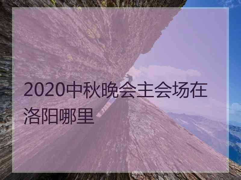 2020中秋晚会主会场在洛阳哪里