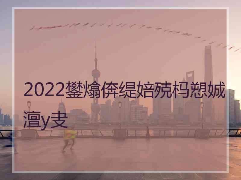 2022鐢熻倴缇婄殑杩愬娍澶у叏