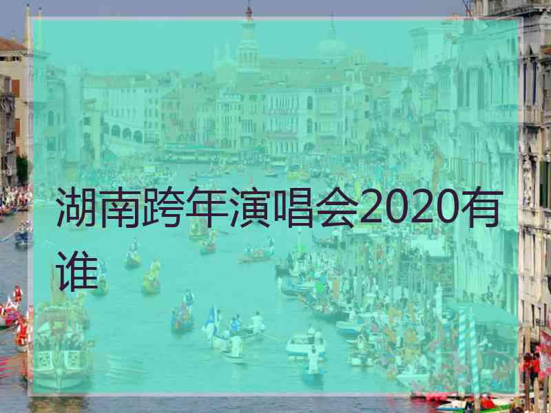 湖南跨年演唱会2020有谁