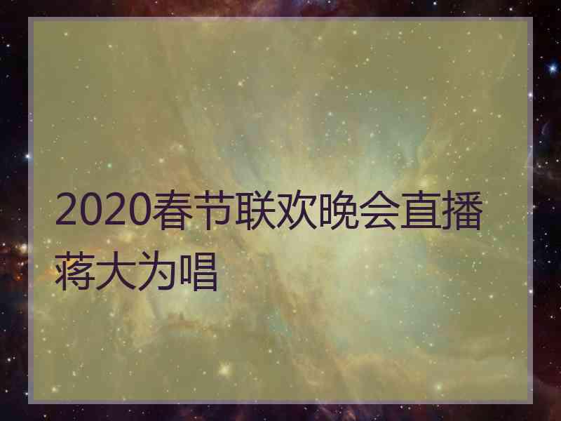 2020春节联欢晚会直播蒋大为唱