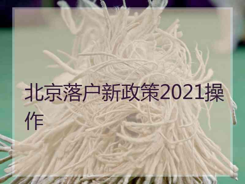 北京落户新政策2021操作