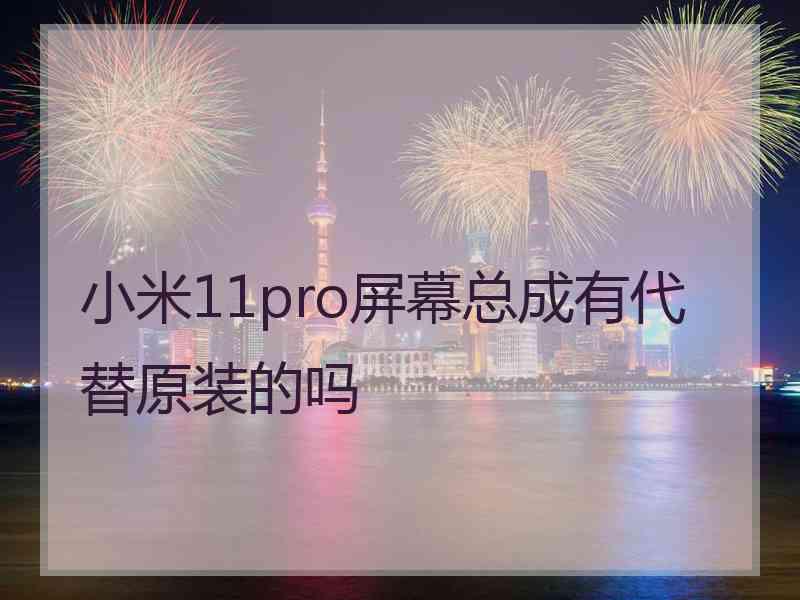 小米11pro屏幕总成有代替原装的吗