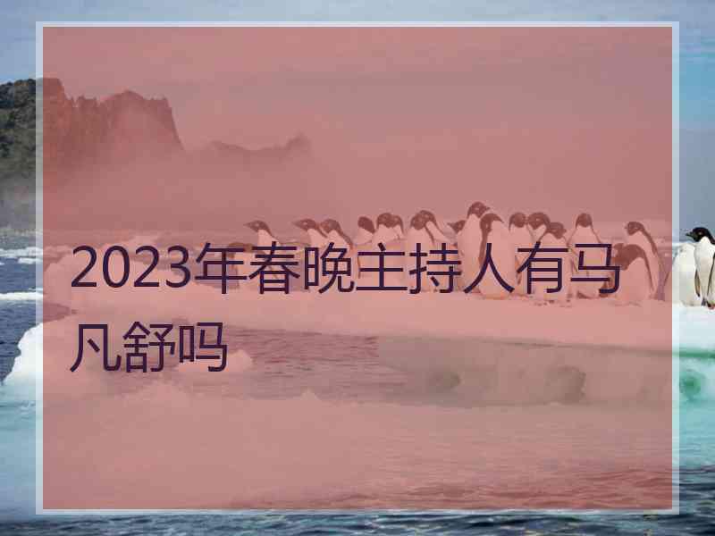 2023年春晚主持人有马凡舒吗