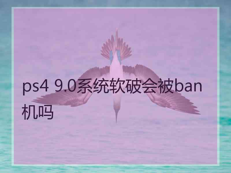 ps4 9.0系统软破会被ban机吗