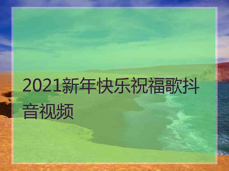 2021新年快乐祝福歌抖音视频