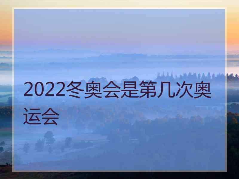 2022冬奥会是第几次奥运会