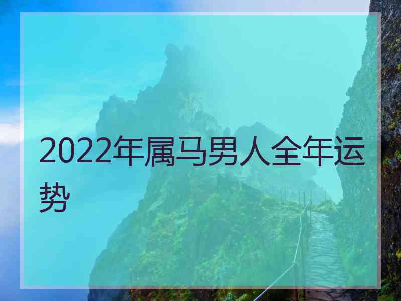 2022年属马男人全年运势