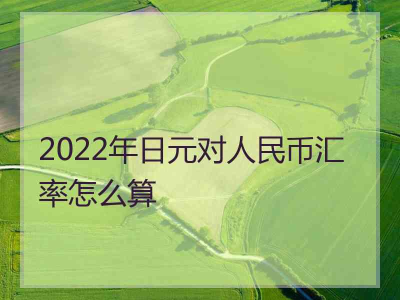 2022年日元对人民币汇率怎么算