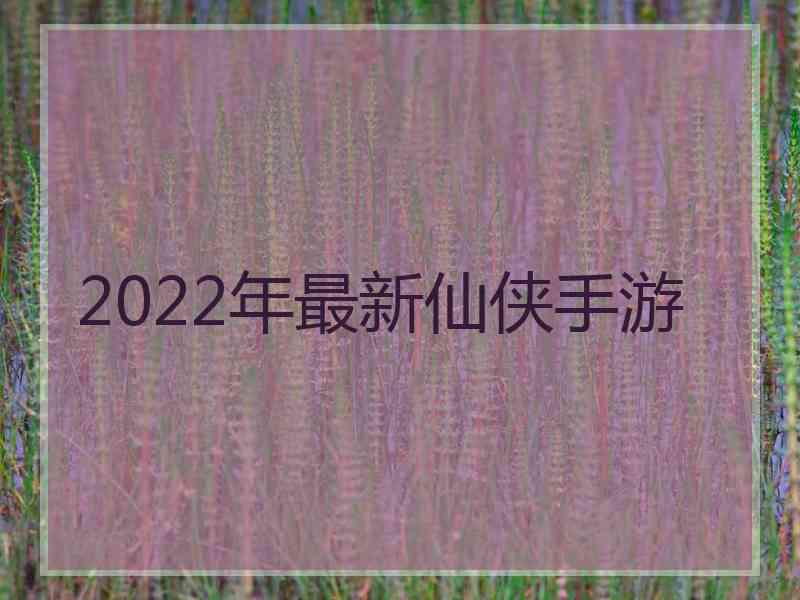 2022年最新仙侠手游