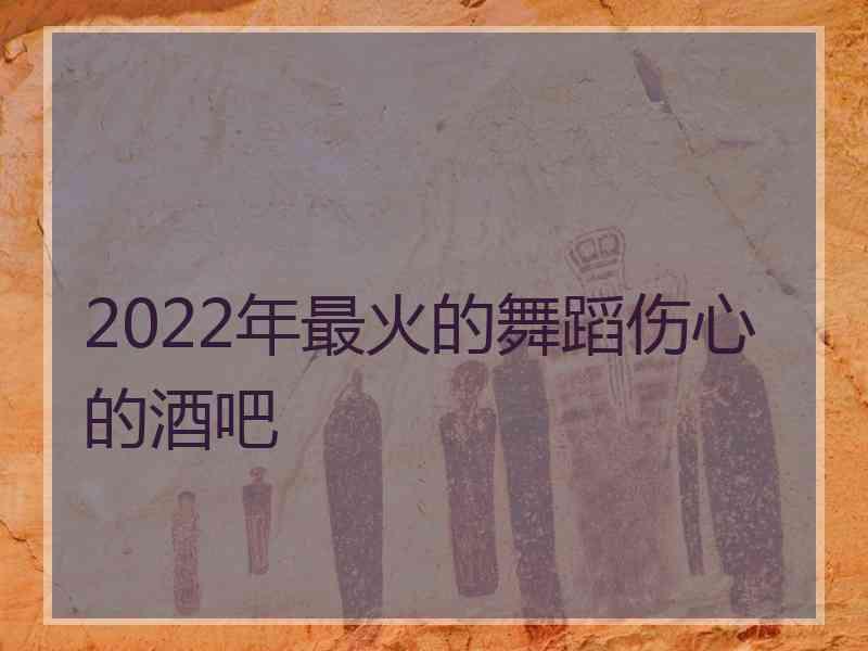 2022年最火的舞蹈伤心的酒吧