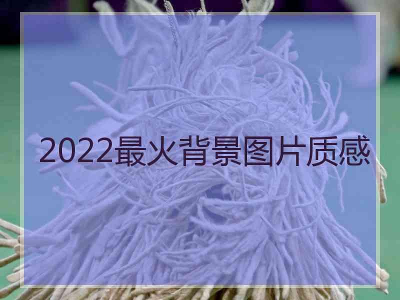 2022最火背景图片质感