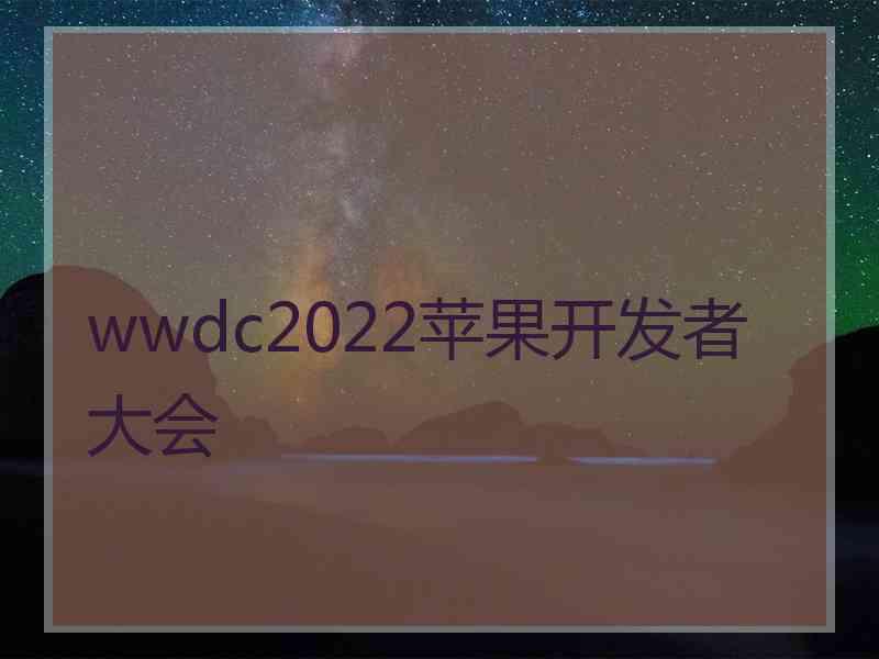 wwdc2022苹果开发者大会