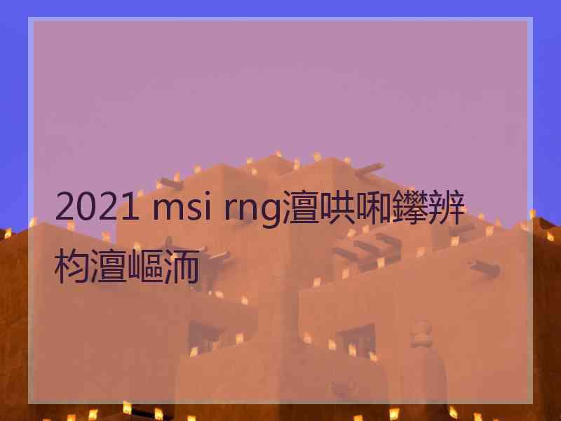 2021 msi rng澶哄啝鑻辨枃澶嶇洏