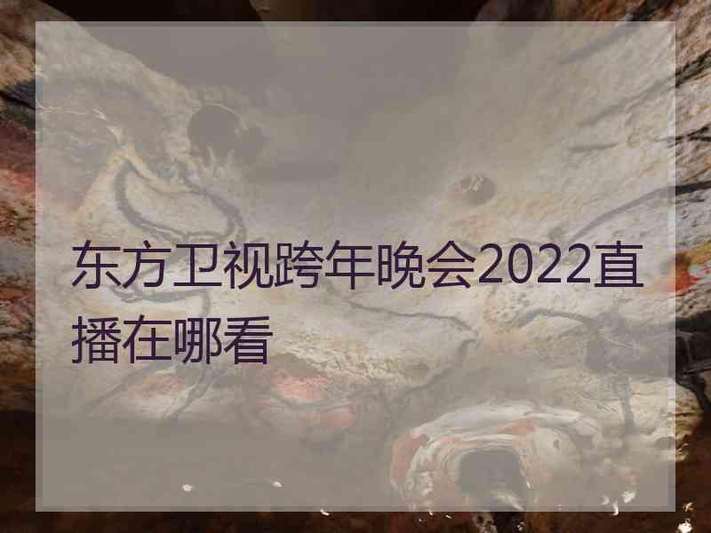 东方卫视跨年晚会2022直播在哪看