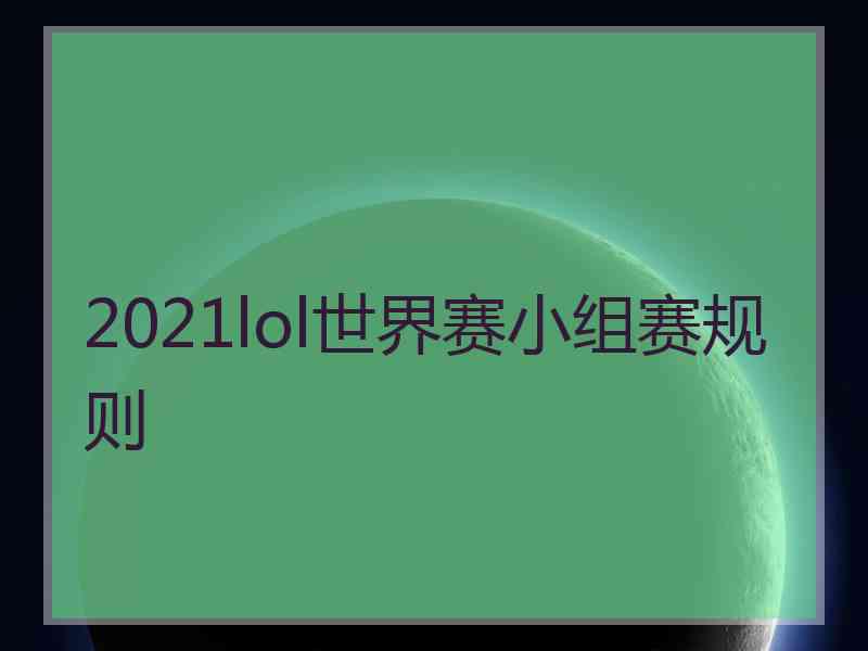 2021lol世界赛小组赛规则