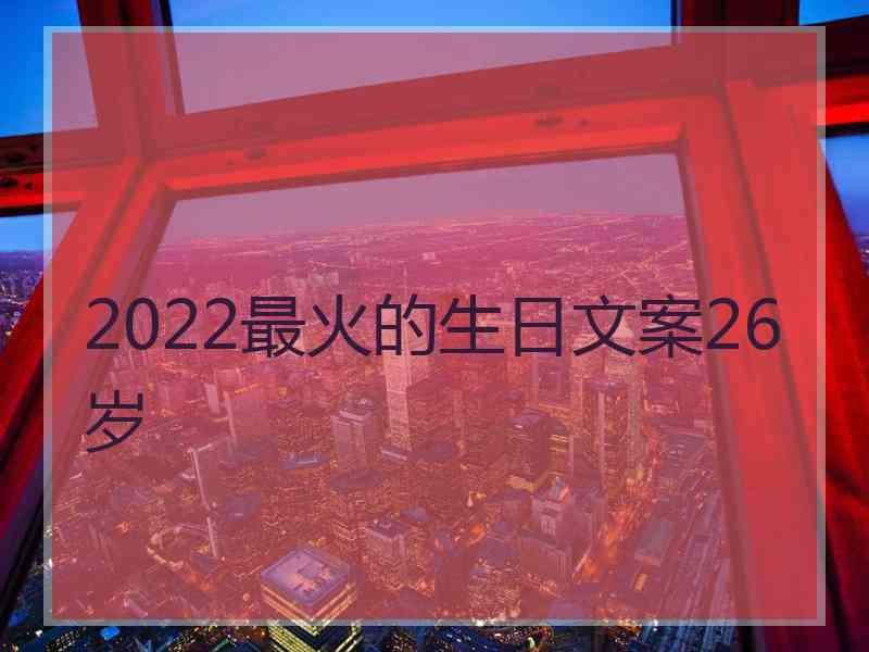 2022最火的生日文案26岁