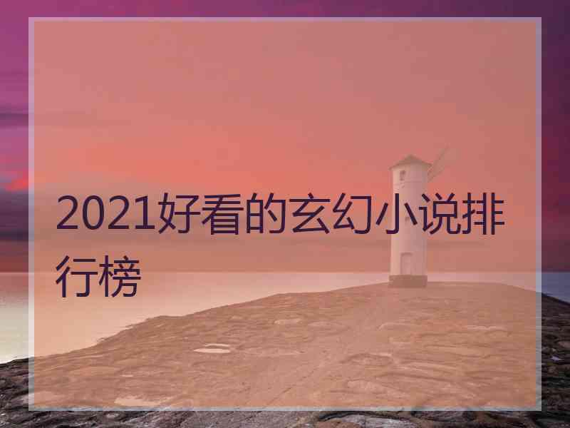 2021好看的玄幻小说排行榜