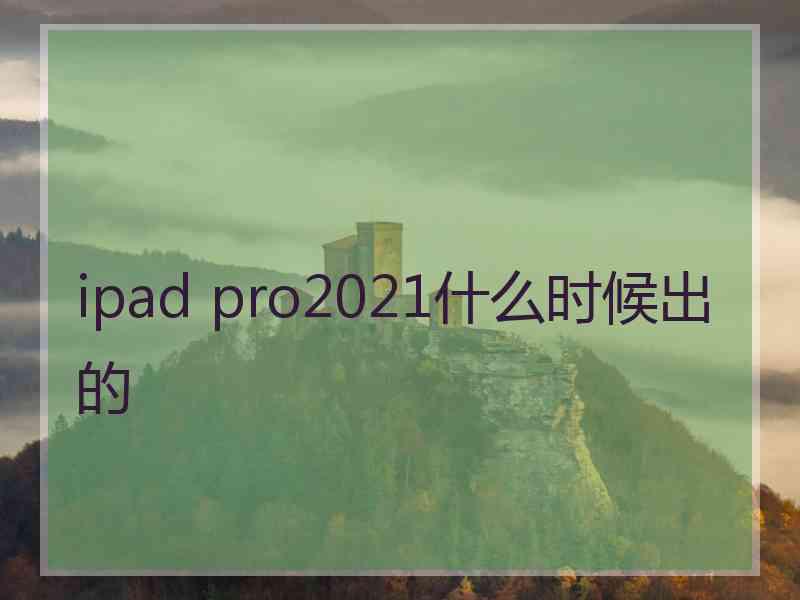 ipad pro2021什么时候出的