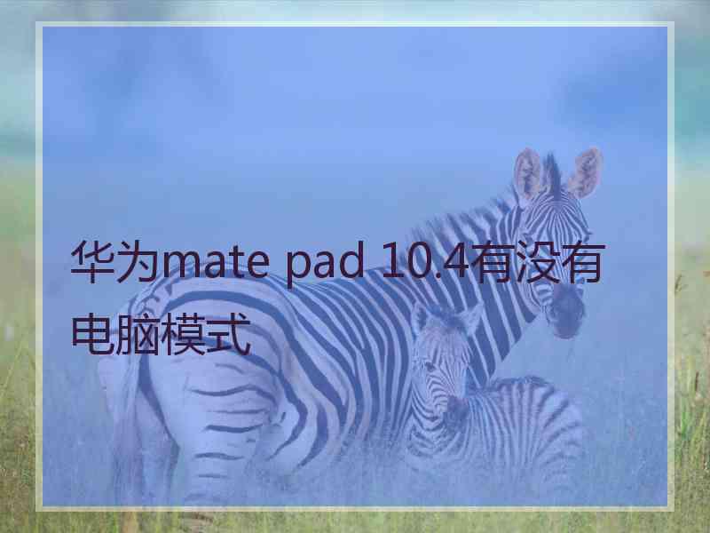 华为mate pad 10.4有没有电脑模式