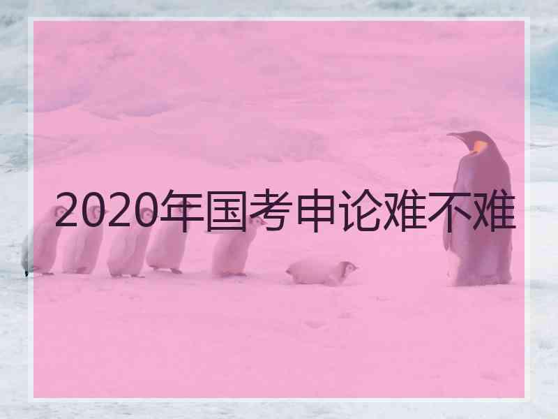 2020年国考申论难不难